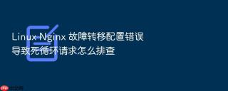 Linux Nginx 故障转移配置错误导致死循环请求怎么排查