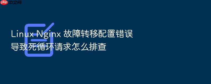linux nginx 故障转移配置错误导致死循环请求怎么排查