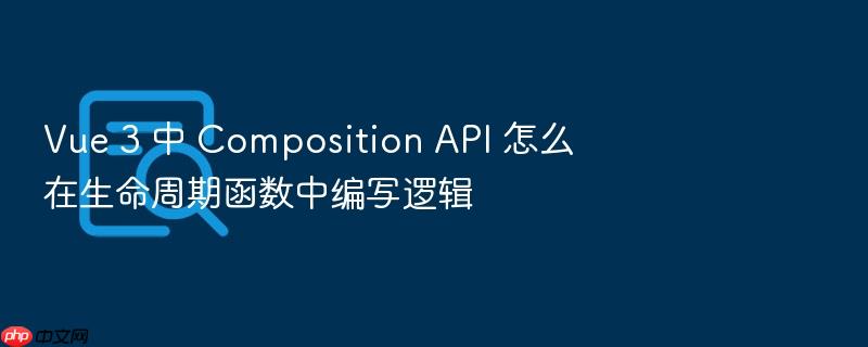 vue 3 中 composition api 怎么在生命周期函数中编写逻辑