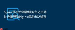 Nginx排查后端微服务主动关闭长连接导致Nginx偶发502错误