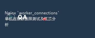 Nginx `worker_connections`单机连接数极限测试及瓶颈分析