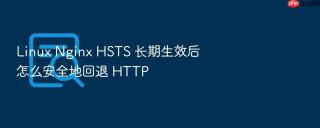 linux nginx hsts 长期生效后怎么安全地回退 http