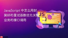 JavaScript 中怎么用封装好的重试函数优化关键业务的接口调用