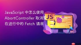 JavaScript 中怎么使用 AbortController 取消正在进行中的 Fetch 请求