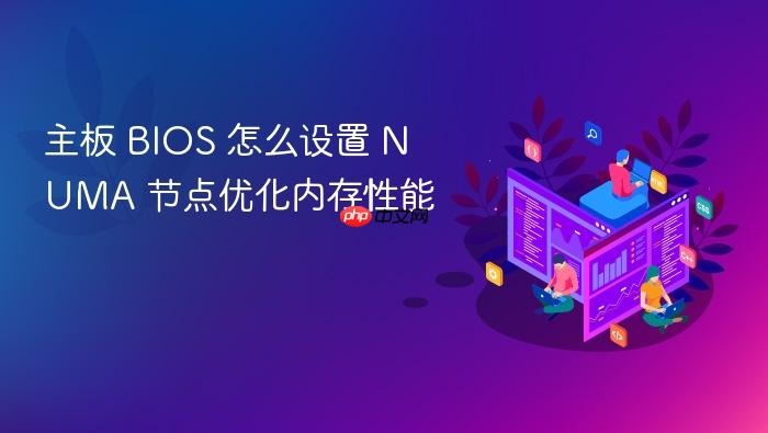 主板 bios 怎么设置 numa 节点优化内存性能