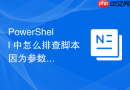 PowerShell 中怎么排查脚本因为参数类型隐式转换失败的故障