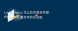 linux nginx 怎么在灰度发布前严格验证配置文件的合法性