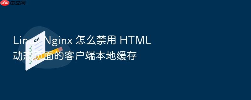 linux nginx 怎么禁用 html 动态页面的客户端本地缓存