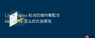 Linux Nginx 轮询负载均衡配合 keepalive 怎么优化连接池