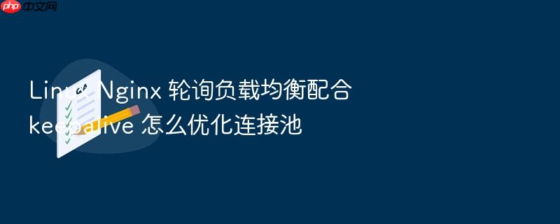 linux nginx 轮询负载均衡配合 keepalive 怎么优化连接池
