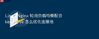 linux nginx 轮询负载均衡配合 keepalive 怎么优化连接池