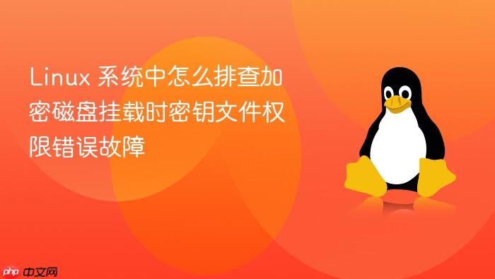 linux 系统中怎么排查加密磁盘挂载时密钥文件权限错误故障