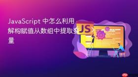 JavaScript 中怎么利用解构赋值从数组中提取变量