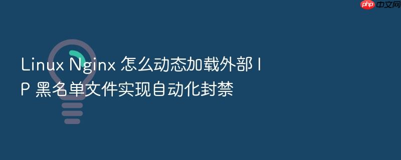 linux nginx 怎么动态加载外部 ip 黑名单文件实现自动化封禁