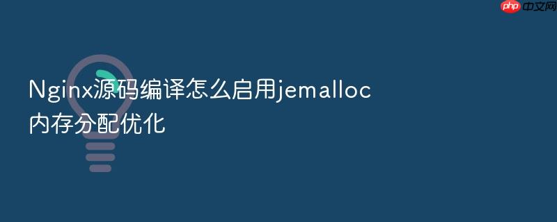 nginx源码编译怎么启用jemalloc内存分配优化