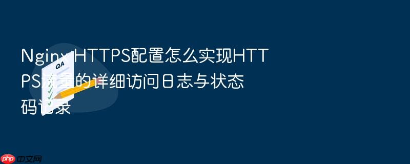 nginx https配置怎么实现https流量的详细访问日志与状态码记录