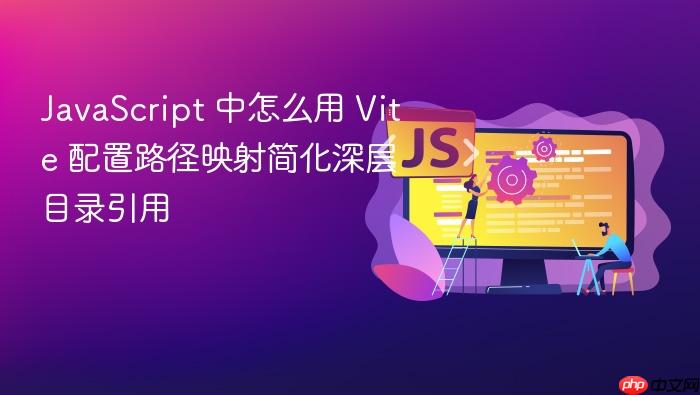 javascript 中怎么用 vite 配置路径映射简化深层目录引用