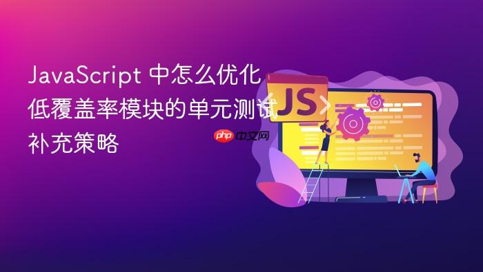 javascript 中怎么优化低覆盖率模块的单元测试补充策略