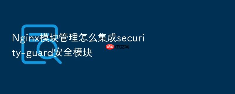 nginx模块管理怎么集成security-guard安全模块