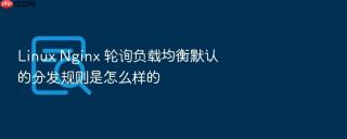 Linux Nginx 轮询负载均衡默认的分发规则是怎么样的
