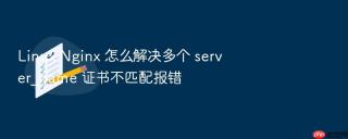 Linux Nginx 怎么解决多个 server_name 证书不匹配报错