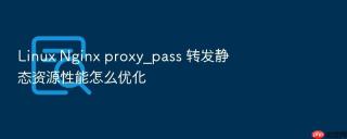 Linux Nginx proxy_pass 转发静态资源性能怎么优化