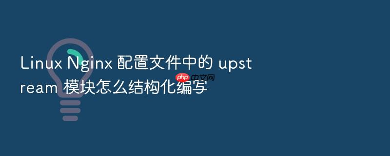 linux nginx 配置文件中的 upstream 模块怎么结构化编写