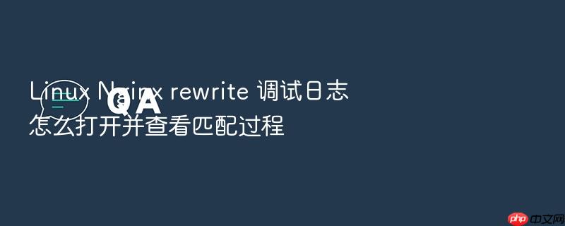 linux nginx rewrite 调试日志怎么打开并查看匹配过程