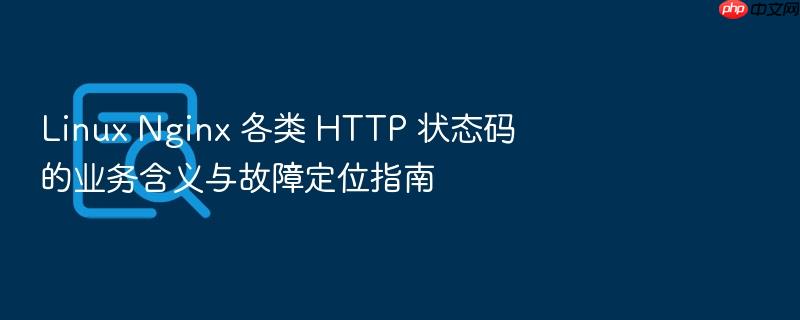 linux nginx 各类 http 状态码的业务含义与故障定位指南