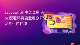 JavaScript 中怎么用 Vite 配置环境变量区分开发与生产环境