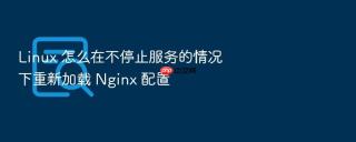 Linux 怎么在不停止服务的情况下重新加载 Nginx 配置