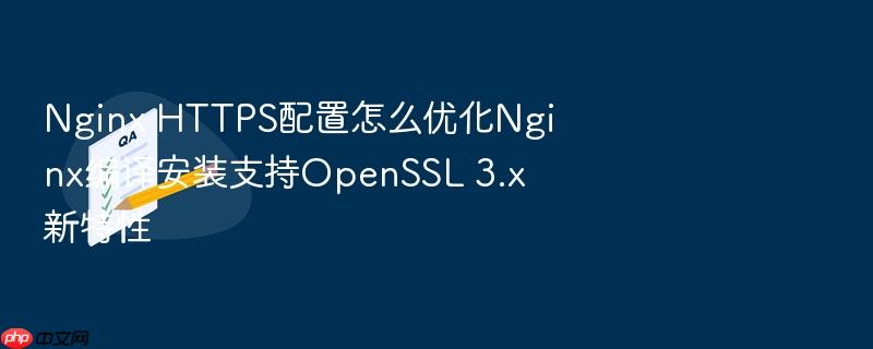nginx https配置怎么优化nginx编译安装支持openssl 3.x新特性