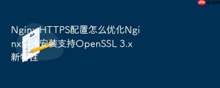 Nginx HTTPS配置怎么优化Nginx编译安装支持OpenSSL 3.x新特性