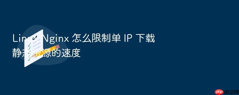 linux nginx 怎么限制单 ip 下载静态资源的速度
