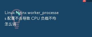 linux nginx worker_processes 配置不当导致 cpu 负载不均怎么调