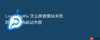 Linux Nginx 怎么排查模块未找到导致服务启动失败