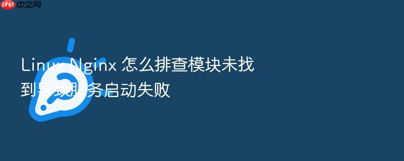 linux nginx 怎么排查模块未找到导致服务启动失败