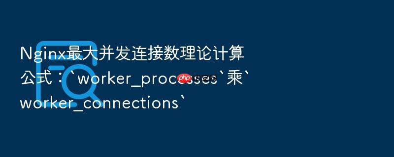 nginx最大并发连接数理论计算公式:`worker_processes`乘`worker_connections`