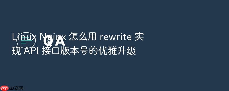 linux nginx 怎么用 rewrite 实现 api 接口版本号的优雅升级