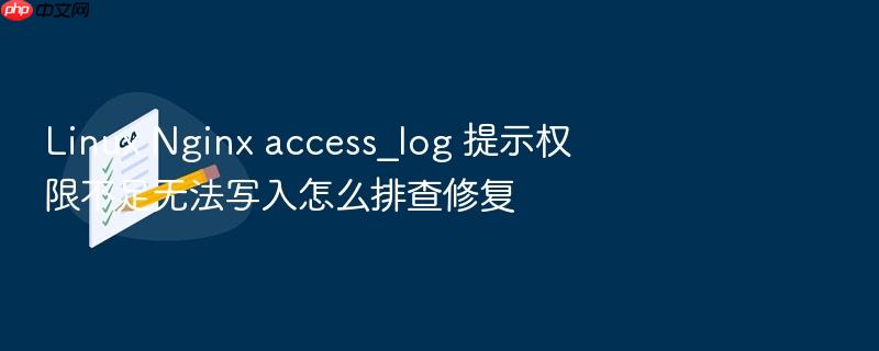 linux nginx access_log 提示权限不足无法写入怎么排查修复