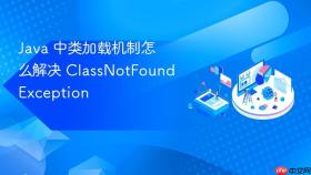 Java 中类加载机制怎么解决 ClassNotFoundException