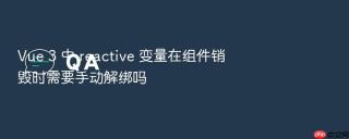 vue 3 中 reactive 变量在组件销毁时需要手动解绑吗
