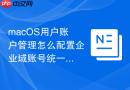 macOS用户账户管理怎么配置企业域账号统一认证