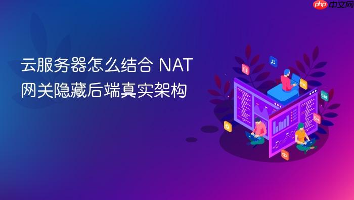 云服务器怎么结合 nat 网关隐藏后端真实架构