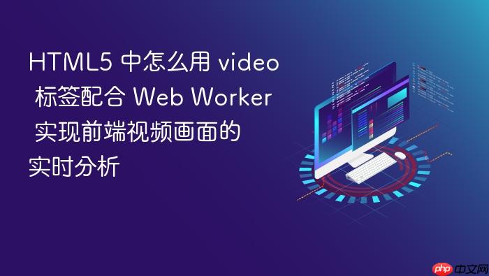 html5 中怎么用 video 标签配合 web worker 实现前端视频画面的实时分析