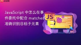 javascript 中怎么在事件委托中配合 matches 准确识别目标子元素