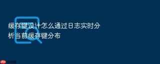 缓存键设计怎么通过日志实时分析当前缓存键分布