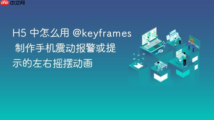 h5 中怎么用 @keyframes 制作手机震动报警或提示的左右摇摆动画
