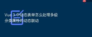vue 3 中动态表单怎么处理多级分类属性的动态联动