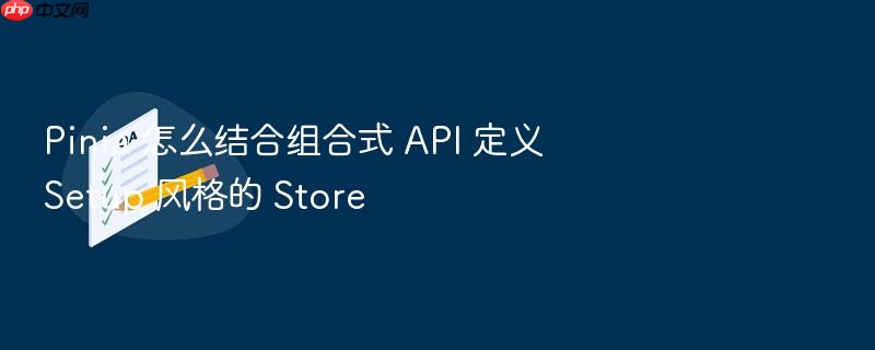 pinia 怎么结合组合式 api 定义 setup 风格的 store